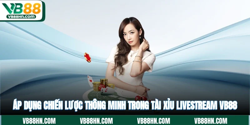 Áp dụng chiến lược thông minh trong tài xỉu livestream VB88