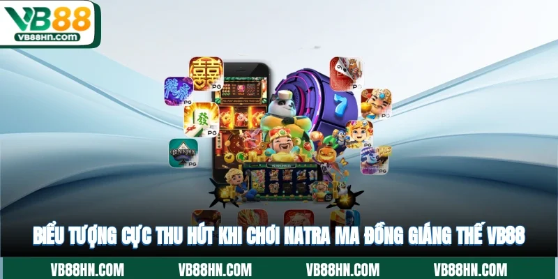 Biểu tượng cực thu hút khi chơi NaTra Ma Đồng Giáng Thế VB88