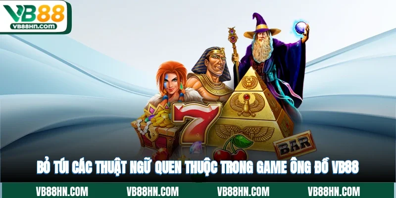 Bỏ túi các thuật ngữ quen thuộc trong game Ông Đồ VB88
