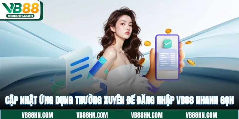 Cập nhật ứng dụng thường xuyên để đăng nhập VB88 nhanh gọn