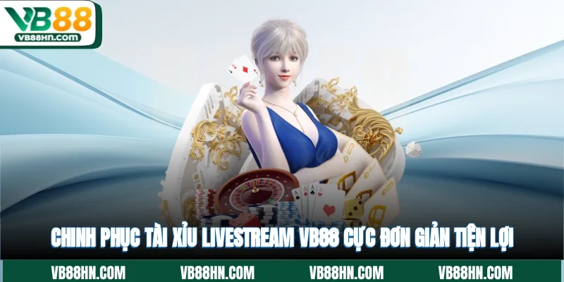 Chinh phục tài xỉu livestream VB88 cực đơn giản, tiện lợi