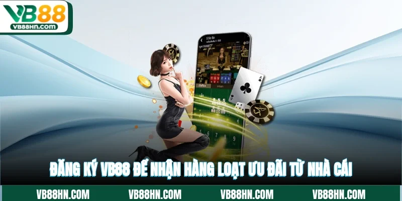 Đăng ký VB88 để nhận hàng loạt ưu đãi từ nhà cái