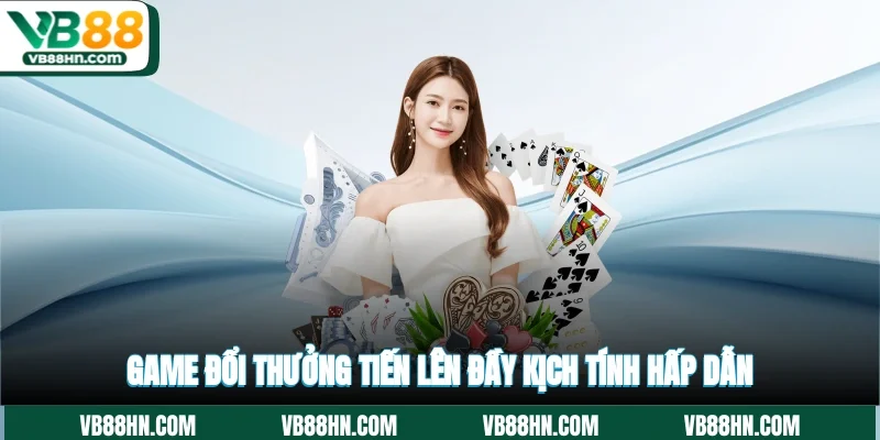 Game đổi thưởng Tiến Lên đầy kịch tính hấp dẫn