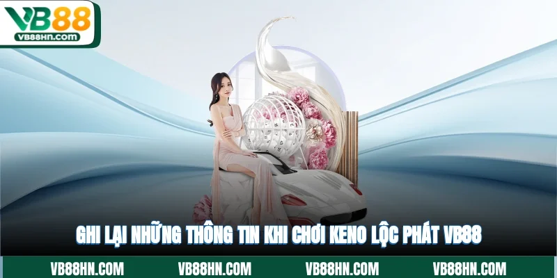 Ghi lại những thông tin khi chơi Keno lộc phát VB88