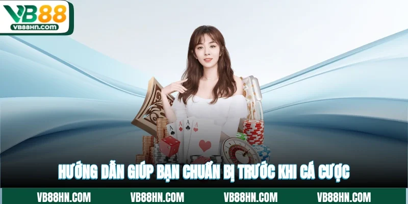 Hướng dẫn giúp bạn chuẩn bị trước khi cá cược