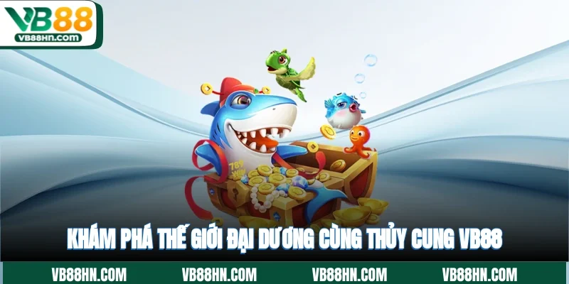 Khám phá thế giới đại dương cùng Thủy cung VB88