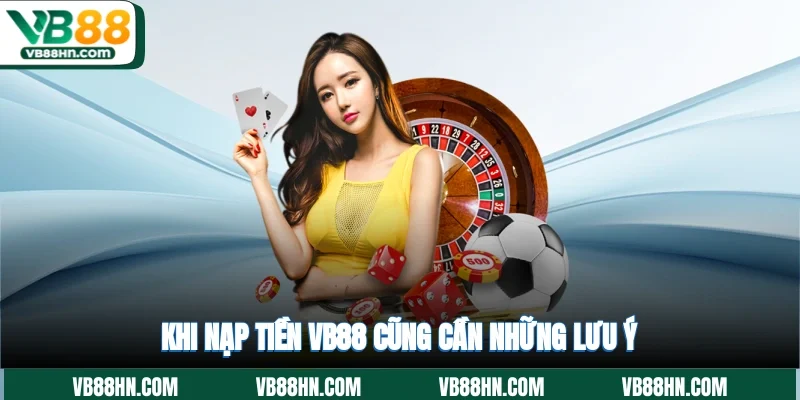 Khi nạp tiền VB88 cũng cần những lưu ý