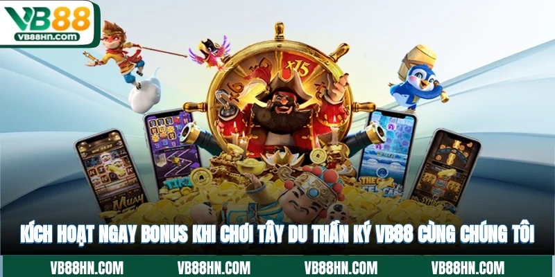 Kích hoạt ngay Bonus khi chơi Tây Du Thần Ký VB88 cùng chúng tôi