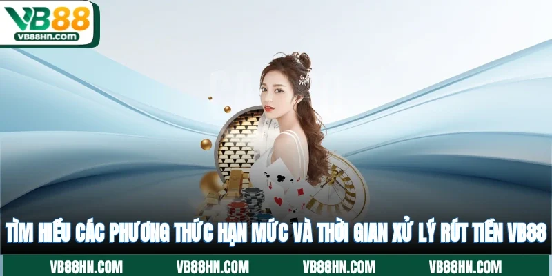 Tìm hiểu các phương thức, hạn mức và thời gian xử lý rút tiền VB88