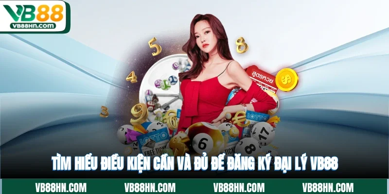 Tìm hiểu điều kiện cần và đủ để đăng ký đại lý VB88