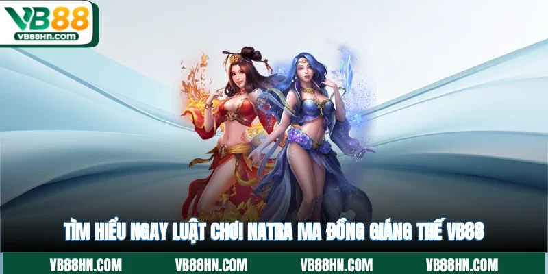 Tìm hiểu ngay luật chơi NaTra Ma Đồng Giáng Thế VB88