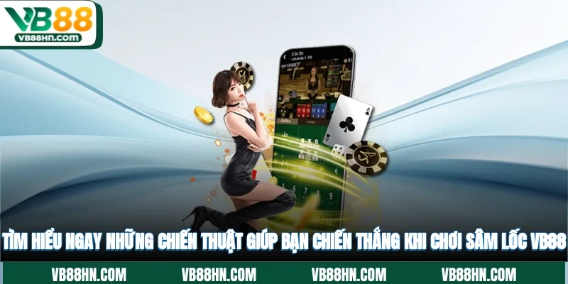 Tìm hiểu ngay những chiến thuật giúp bạn chiến thắng khi chơi Sâm Lốc VB88