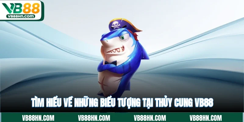 Tìm hiểu về những biểu tượng tại Thủy cung VB88